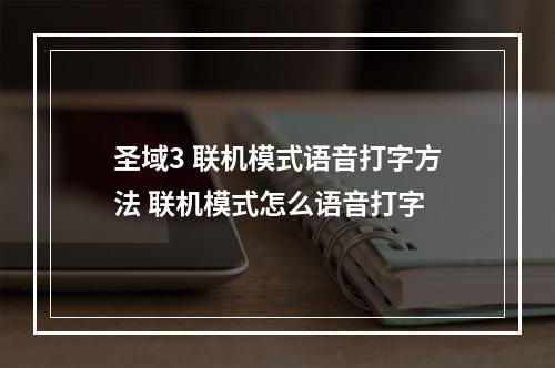 圣域3 联机模式语音打字方法 联机模式怎么语音打字