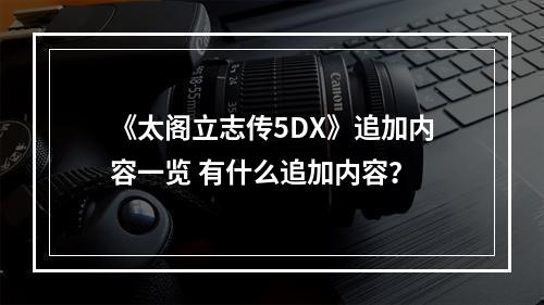 《太阁立志传5DX》追加内容一览 有什么追加内容？