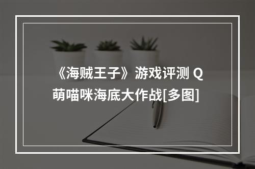 《海贼王子》游戏评测 Q萌喵咪海底大作战[多图]