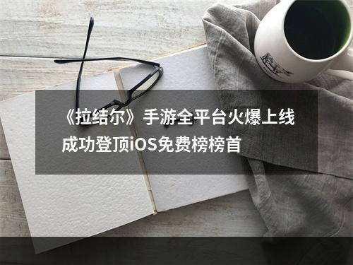 《拉结尔》手游全平台火爆上线 成功登顶iOS免费榜榜首