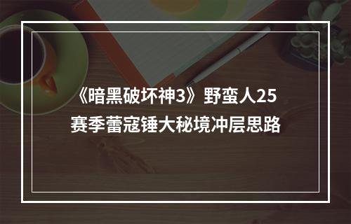 《暗黑破坏神3》野蛮人25赛季蕾寇锤大秘境冲层思路