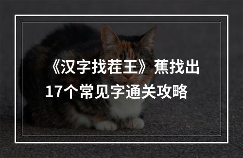 《汉字找茬王》蕉找出17个常见字通关攻略