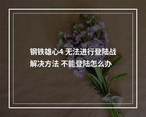 钢铁雄心4 无法进行登陆战解决方法 不能登陆怎么办