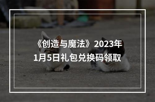 《创造与魔法》2023年1月5日礼包兑换码领取