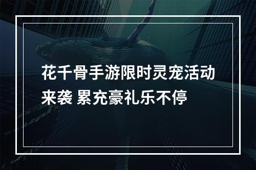 花千骨手游限时灵宠活动来袭 累充豪礼乐不停