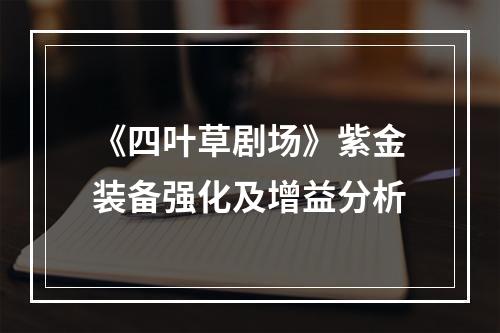 《四叶草剧场》紫金装备强化及增益分析