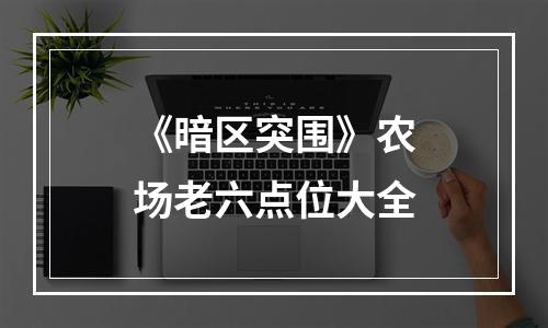 《暗区突围》农场老六点位大全