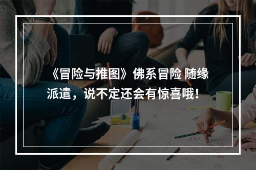 《冒险与推图》佛系冒险 随缘派遣，说不定还会有惊喜哦！