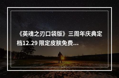 《英魂之刃口袋版》三周年庆典定档12.29 限定皮肤免费领