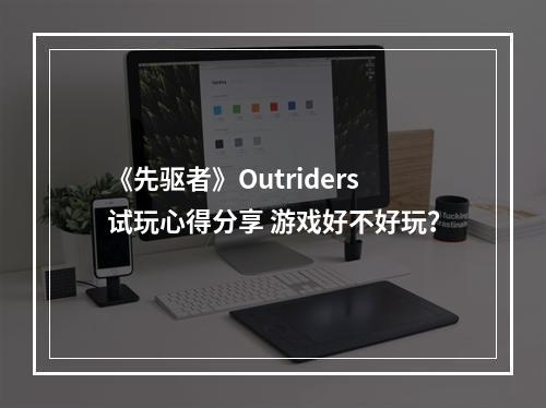 《先驱者》Outriders试玩心得分享 游戏好不好玩？