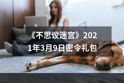 《不思议迷宫》2021年3月9日密令礼包