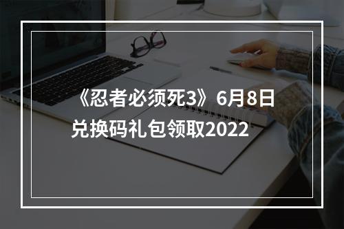 《忍者必须死3》6月8日兑换码礼包领取2022