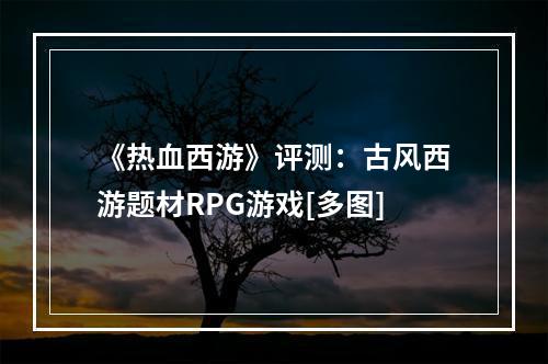 《热血西游》评测：古风西游题材RPG游戏[多图]