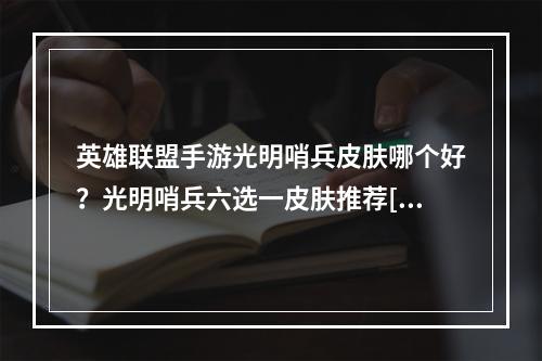 英雄联盟手游光明哨兵皮肤哪个好？光明哨兵六选一皮肤推荐[多图]