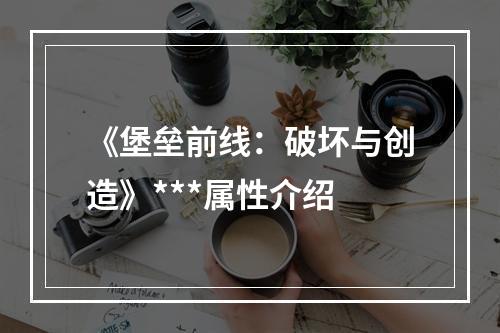 《堡垒前线：破坏与创造》***属性介绍