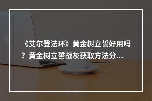 《艾尔登法环》黄金树立誓好用吗？黄金树立誓战灰获取方法分享