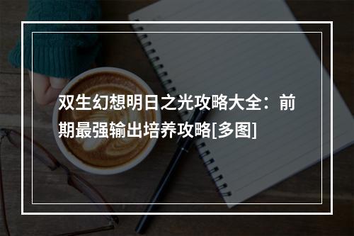 双生幻想明日之光攻略大全：前期最强输出培养攻略[多图]