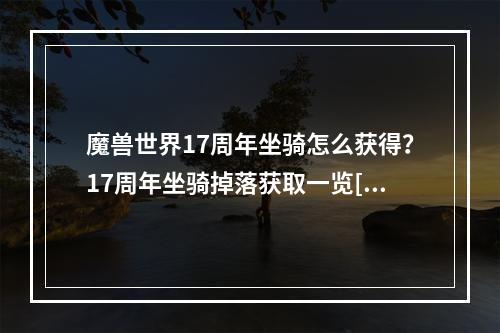 魔兽世界17周年坐骑怎么获得？17周年坐骑掉落获取一览[多图]