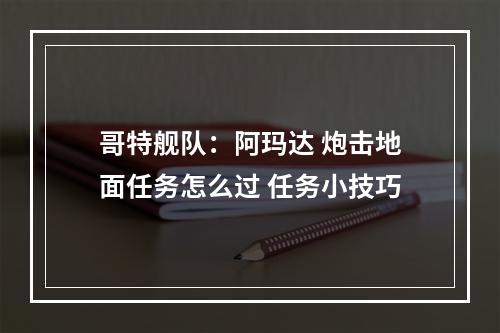 哥特舰队：阿玛达 炮击地面任务怎么过 任务小技巧