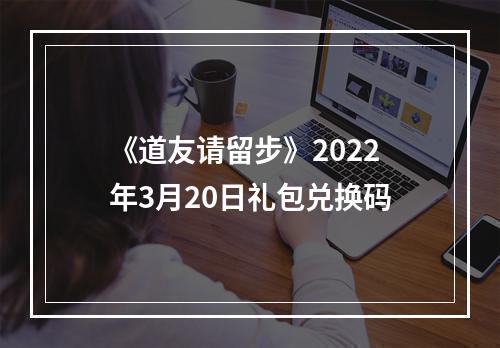 《道友请留步》2022年3月20日礼包兑换码