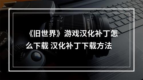 《旧世界》游戏汉化补丁怎么下载 汉化补丁下载方法