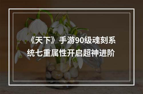 《天下》手游90级魂刻系统七重属性开启超神进阶