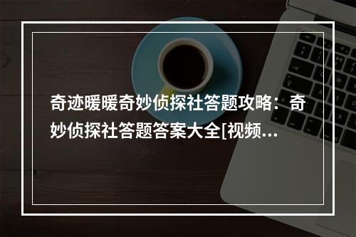 奇迹暖暖奇妙侦探社答题攻略：奇妙侦探社答题答案大全[视频][多图]