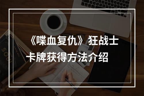 《喋血复仇》狂战士卡牌获得方法介绍