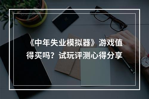 《中年失业模拟器》游戏值得买吗？试玩评测心得分享