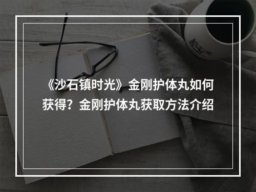 《沙石镇时光》金刚护体丸如何获得？金刚护体丸获取方法介绍