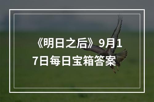 《明日之后》9月17日每日宝箱答案