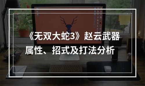 《无双大蛇3》赵云武器属性、招式及打法分析