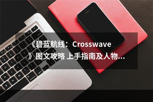 《碧蓝航线：Crosswave》图文攻略 上手指南及人物图鉴