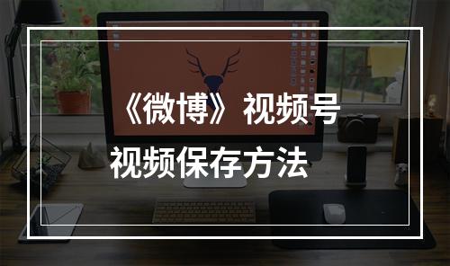 《微博》视频号视频保存方法