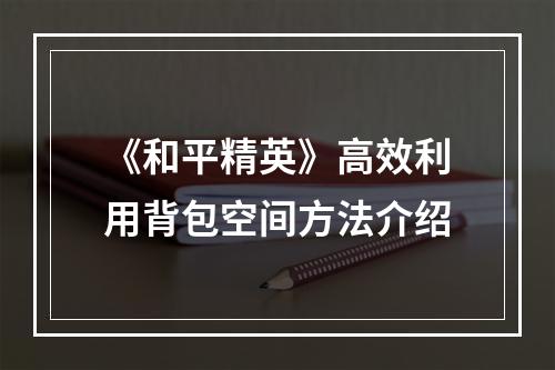 《和平精英》高效利用背包空间方法介绍