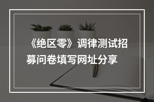 《绝区零》调律测试招募问卷填写网址分享