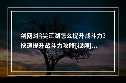 剑网3指尖江湖怎么提升战斗力？快速提升战斗力攻略[视频][多图]