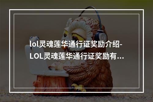 lol灵魂莲华通行证奖励介绍-LOL灵魂莲华通行证奖励有什么