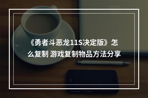 《勇者斗恶龙11S决定版》怎么复制 游戏复制物品方法分享