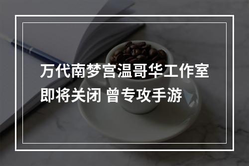 万代南梦宫温哥华工作室即将关闭 曾专攻手游