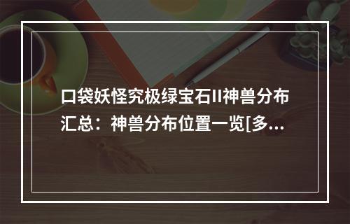 口袋妖怪究极绿宝石II神兽分布汇总：神兽分布位置一览[多图]