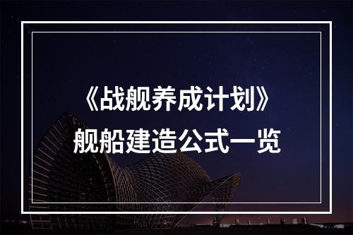 《战舰养成计划》舰船建造公式一览