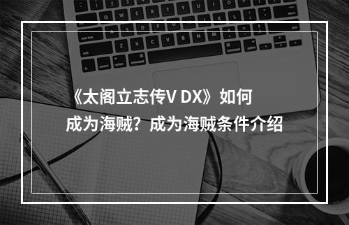 《太阁立志传V DX》如何成为海贼？成为海贼条件介绍