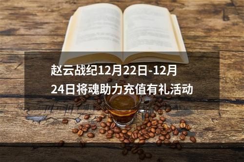 赵云战纪12月22日-12月24日将魂助力充值有礼活动