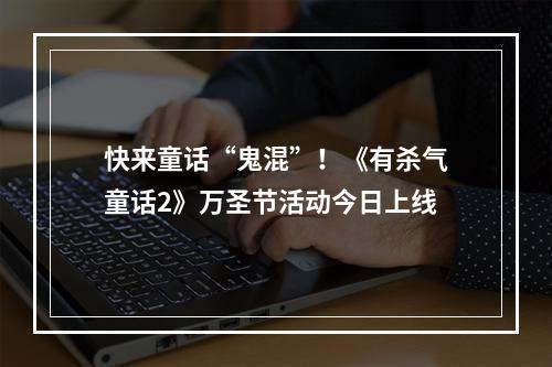 快来童话“鬼混”！《有杀气童话2》万圣节活动今日上线