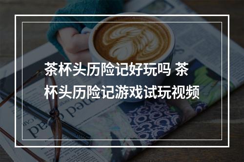 茶杯头历险记好玩吗 茶杯头历险记游戏试玩视频