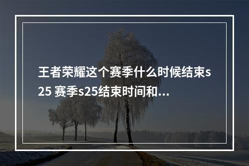 王者荣耀这个赛季什么时候结束s25 赛季s25结束时间和s26具体更新时间[多图]