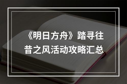 《明日方舟》踏寻往昔之风活动攻略汇总