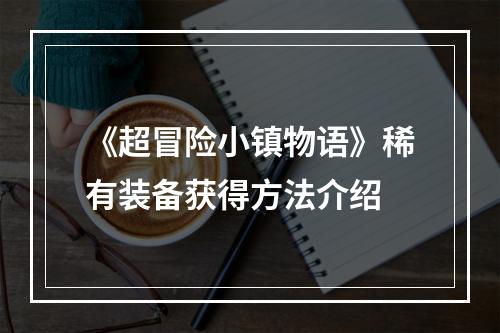 《超冒险小镇物语》稀有装备获得方法介绍