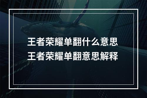 王者荣耀单翻什么意思 王者荣耀单翻意思解释